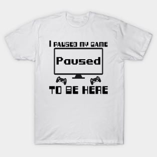 I paused my game to be here. T-Shirt